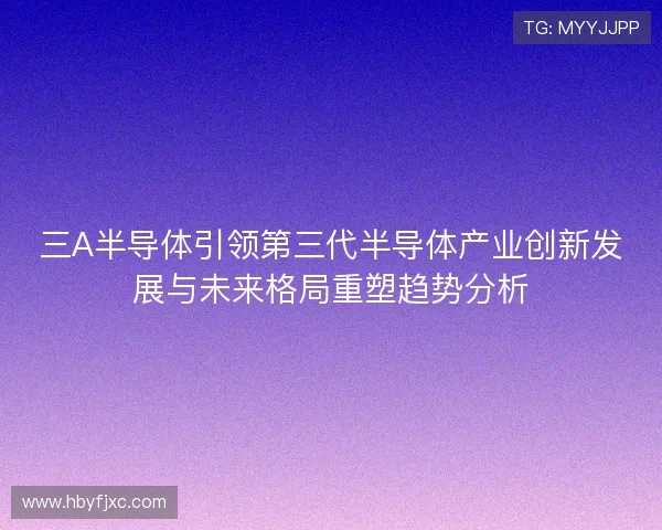 三A半导体引领第三代半导体产业创新发展与未来格局重塑趋势分析
